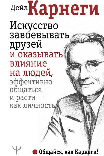 Искусство завоевывать друзей и оказывать влияние на людей, эффективно общаться и расти как личность